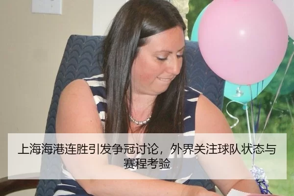 上海海港连胜引发争冠讨论，外界关注球队状态与赛程考验